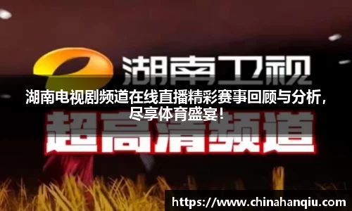湖南电视剧频道在线直播精彩赛事回顾与分析，尽享体育盛宴！