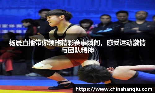 杨晨直播带你领略精彩赛事瞬间，感受运动激情与团队精神