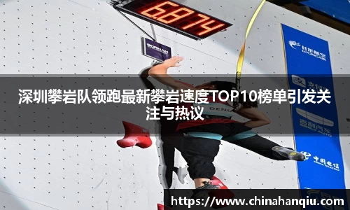 深圳攀岩队领跑最新攀岩速度TOP10榜单引发关注与热议