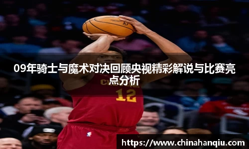 09年骑士与魔术对决回顾央视精彩解说与比赛亮点分析