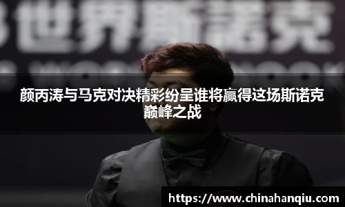 颜丙涛与马克对决精彩纷呈谁将赢得这场斯诺克巅峰之战