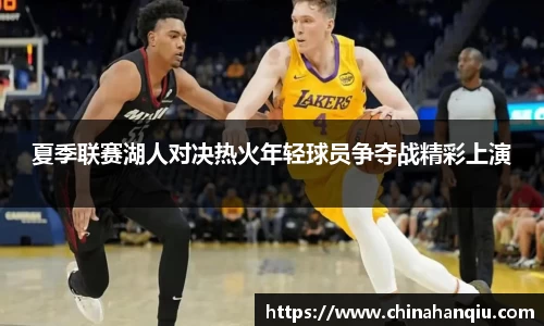 夏季联赛湖人对决热火年轻球员争夺战精彩上演